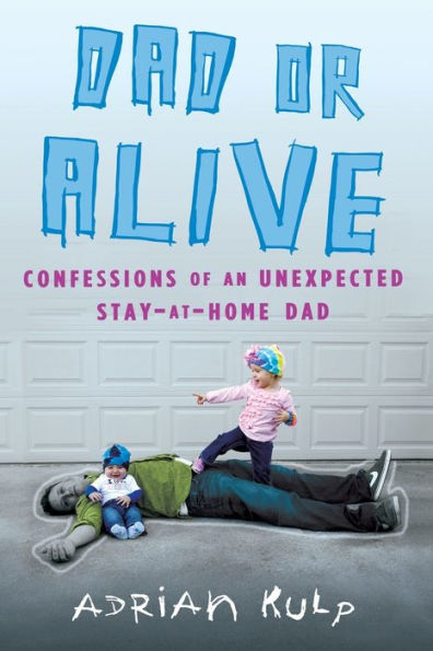 Dad or Alive: Confessions of an Unexpected Stay-at-Home Dad