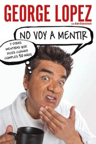 Title: No voy a mentir: Y otras mentiras que dices cuando cumples 50 años, Author: George Lopez