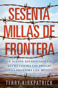 Title: Sesenta Millas de Frontera: An American Lawman Battles Drugs on the Mexican Border, Author: Terry Kirkpatrick