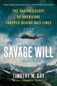 Title: Savage Will: The Daring Escape of Americans Trapped Behind Nazi Lines, Author: Timothy M. Gay