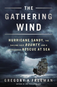 Title: The Gathering Wind: Hurricane Sandy, the Sailing Ship Bounty, and a Courageous Rescue at Sea, Author: Gregory A. Freeman