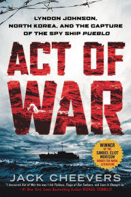 Title: Act of War: Lyndon Johnson, North Korea, and the Capture of the Spy Ship Pueblo, Author: Jack Cheevers