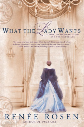 What The Lady Wants A Novel Of Marshall Field And The Gilded Age By Renee Rosen Paperback Barnes Noble