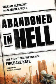 Title: Abandoned in Hell: The Fight For Vietnam's Firebase Kate, Author: William Albracht