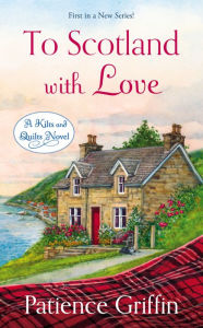 Title: To Scotland With Love (Kilts and Quilts Series #1), Author: Patience Griffin