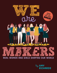 Title: We Are Makers: Real Women and Girls Shaping Our World, Author: Amy Richards