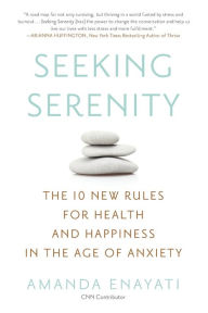 Title: Seeking Serenity: The 10 New Rules for Health and Happiness in the Age of Anxiety, Author: Amanda Enayati