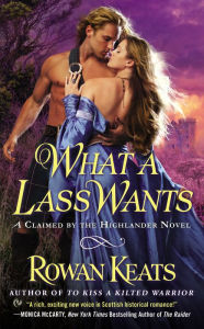 Title: What a Lass Wants: A Claimed By the Highlander Novel, Author: Rowan Keats