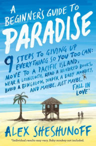 Title: A Beginner's Guide to Paradise: 9 Steps to Giving Up Everything, Author: Alex Sheshunoff