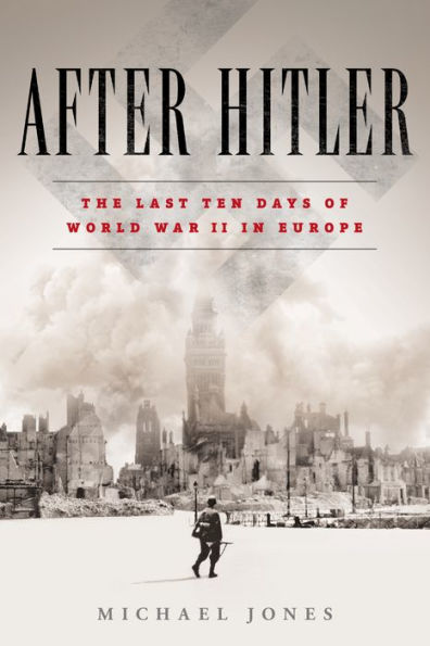 After Hitler: The Last Ten Days of World War II in Europe