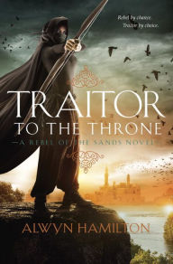 Title: Traitor to the Throne (Rebel of the Sands Series #2), Author: Alwyn Hamilton