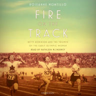 Title: Fire on the Track: Betty Robinson and the Triumph of the Early Olympic Women, Author: Roseanne Montillo