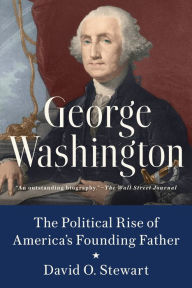 Title: George Washington: The Political Rise of America's Founding Father, Author: David O. Stewart