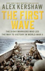 Title: The First Wave: The D-Day Warriors Who Led the Way to Victory in World War II, Author: Alex Kershaw