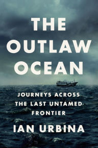 Read full books online for free without downloading The Outlaw Ocean: Journeys Across the Last Untamed Frontier by Ian Urbina 9780451492944 English version RTF PDB