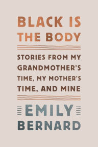 Title: Black Is the Body: Stories from My Grandmother's Time, My Mother's Time, and Mine, Author: Emily Bernard