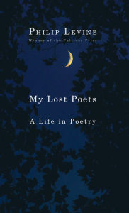 Title: My Lost Poets: A Life in Poetry, Author: Philip Levine