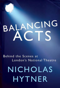 Title: Balancing Acts: Behind the Scenes at London's National Theatre, Author: Nicholas Hytner