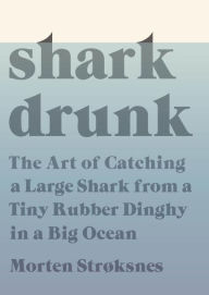 Title: Shark Drunk: The Art of Catching a Large Shark from a Tiny Rubber Dinghy in a Big Ocean, Author: Medina Campoy Silvia