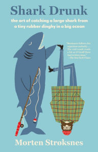 Title: Shark Drunk: The Art of Catching a Large Shark from a Tiny Rubber Dinghy in a Big Ocean, Author: Morten Stroksnes