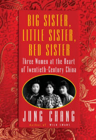 Title: Big Sister, Little Sister, Red Sister: Three Women at the Heart of Twentieth-Century China, Author: Jung Chang