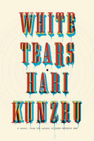 Title: White Tears: A novel, Author: Hari  Kunzru