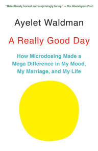 Title: A Really Good Day: How Microdosing Made a Mega Difference in My Mood, My Marriage, and My Life, Author: Ayelet Waldman