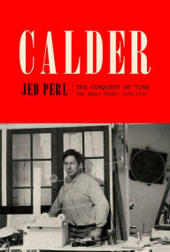 Title: Calder: The Conquest of Time: The Early Years: 1898-1940, Author: Jed Perl
