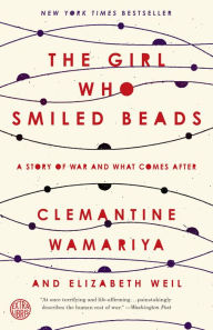 Title: The Girl Who Smiled Beads: A Story of War and What Comes After, Author: Clemantine Wamariya