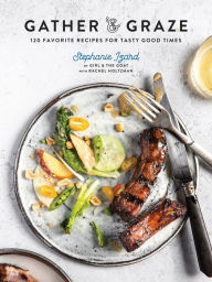 Title: Gather & Graze: 120 Favorite Recipes for Tasty Good Times: A Cookbook, Author: Stephanie Izard
