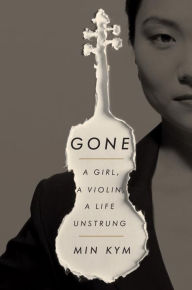 Title: Gone: A Girl, a Violin, a Life Unstrung, Author: Min Kym