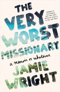 Title: The Very Worst Missionary: A Memoir or Whatever, Author: Jamie Wright