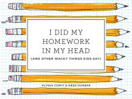 Title: I Did My Homework in My Head: (And Other Wacky Things Kids Say), Author: Alyssa Cowit