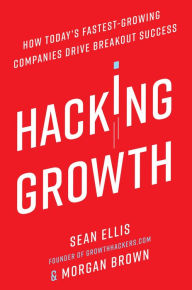 Title: Hacking Growth: How Today's Fastest-Growing Companies Drive Breakout Success, Author: Sean Ellis