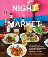 Title: Night + Market: Delicious Thai Food to Facilitate Drinking and Fun-Having Amongst Friends A Cookbook, Author: Kris Yenbamroong