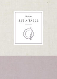 Title: How to Set a Table: Inspiration, Ideas, and Etiquette for Hosting Friends and Family, Author: Potter Gift