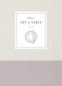 How to Set a Table: Inspiration, Ideas, and Etiquette for Hosting Friends and Family