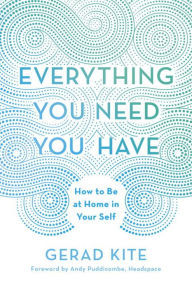 Title: Everything You Need You Have: How to Be at Home in Your Self, Author: Gerad Kite