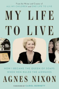 Title: My Life to Live: How I Became the Queen of Soaps When Men Ruled the Airwaves, Author: Agnes Nixon
