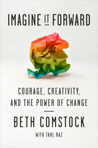 Title: Imagine It Forward: Courage, Creativity, and the Power of Change, Author: Beth Comstock