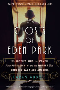 Title: The Ghosts of Eden Park: The Bootleg King, the Women Who Pursued Him, and the Murder That Shocked Jazz-Age America, Author: Karen Abbott