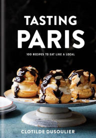 Title: Tasting Paris: 100 Recipes to Eat Like a Local: A Cookbook, Author: Clotilde Dusoulier