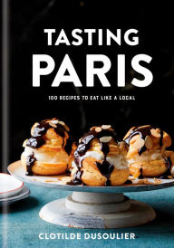 Title: Tasting Paris: 100 Recipes to Eat Like a Local: A Cookbook, Author: Clotilde Dusoulier