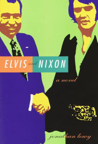 Title: Elvis and Nixon: A Novel, Author: Jonathan Lowy