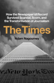 Title: The Times: How the Newspaper of Record Survived Scandal, Scorn, and the Transformation of Journalism, Author: Adam Nagourney