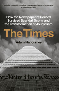 Title: The Times: How the Newspaper of Record Survived Scandal, Scorn, and the Transformation of Journalism, Author: Adam Nagourney