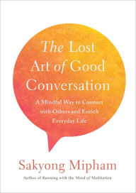 Title: The Lost Art of Good Conversation: A Mindful Way to Connect with Others and Enrich Everyday Life, Author: Sakyong Mipham