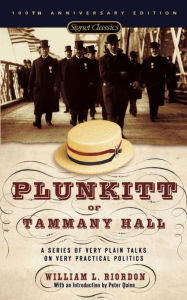 Title: Plunkitt of Tammany Hall: A Series of Very Plain Talks on Very Practical Politics, Author: William L. Riordan