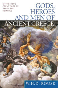 Title: Gods, Heroes and Men of Ancient Greece: Mythology's Great Tales of Valor and Romance, Author: W. H. D. Rouse