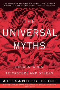 Title: The Universal Myths: Heroes, Gods, Tricksters, and Others, Author: Alexander Eliot